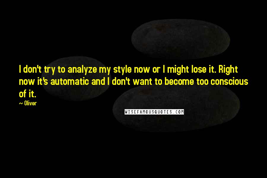 Oliver Quotes: I don't try to analyze my style now or I might lose it. Right now it's automatic and I don't want to become too conscious of it.