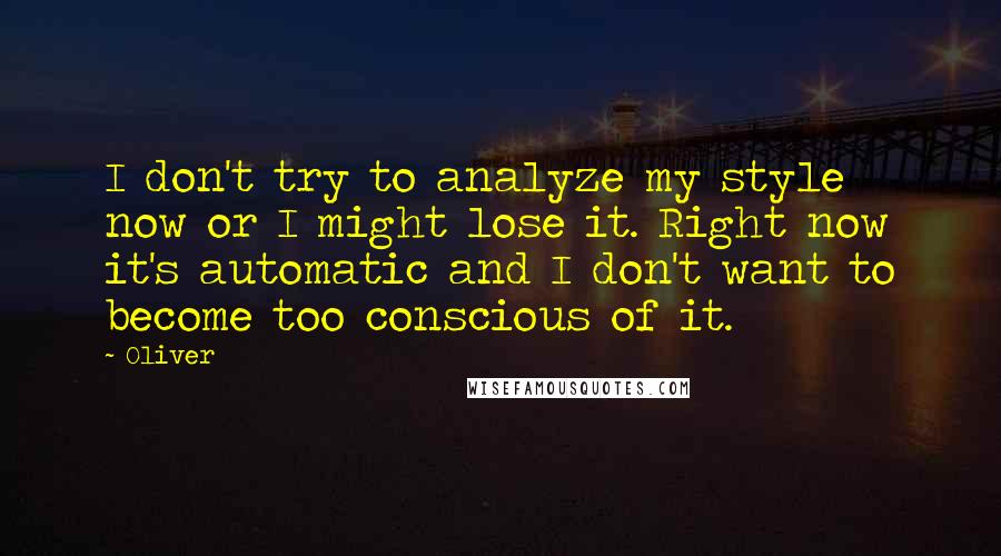 Oliver Quotes: I don't try to analyze my style now or I might lose it. Right now it's automatic and I don't want to become too conscious of it.