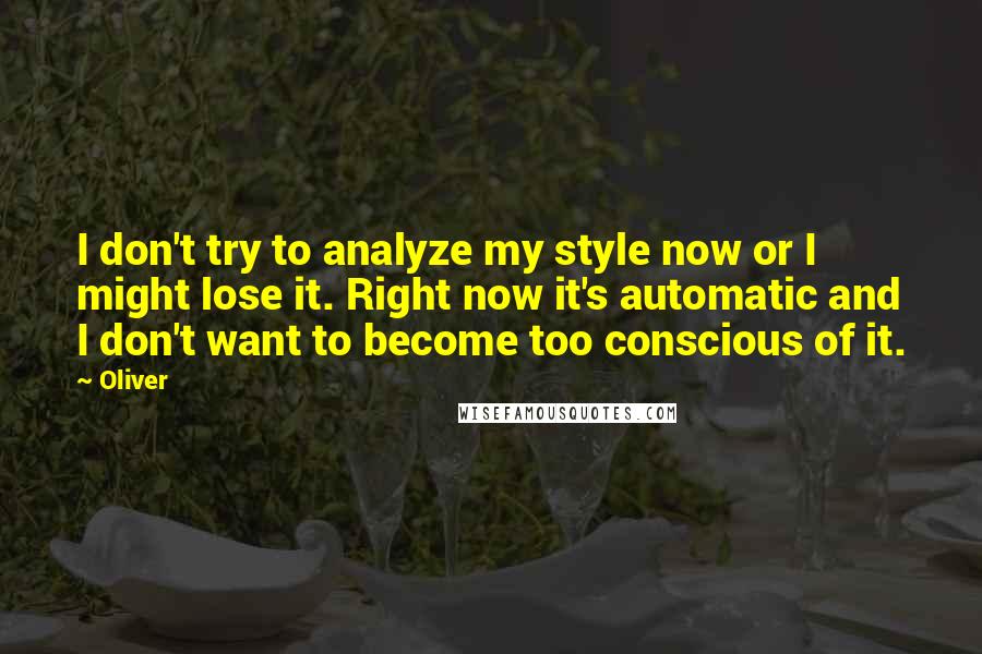 Oliver Quotes: I don't try to analyze my style now or I might lose it. Right now it's automatic and I don't want to become too conscious of it.