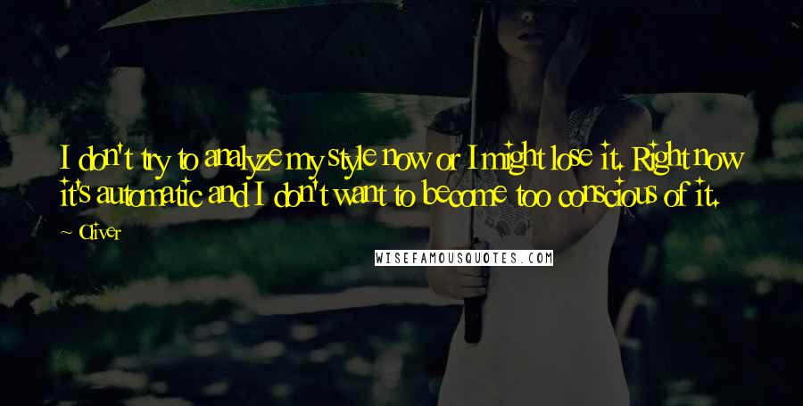 Oliver Quotes: I don't try to analyze my style now or I might lose it. Right now it's automatic and I don't want to become too conscious of it.