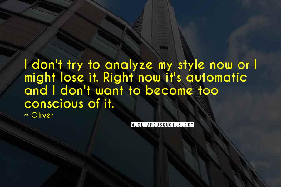 Oliver Quotes: I don't try to analyze my style now or I might lose it. Right now it's automatic and I don't want to become too conscious of it.