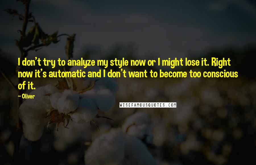 Oliver Quotes: I don't try to analyze my style now or I might lose it. Right now it's automatic and I don't want to become too conscious of it.