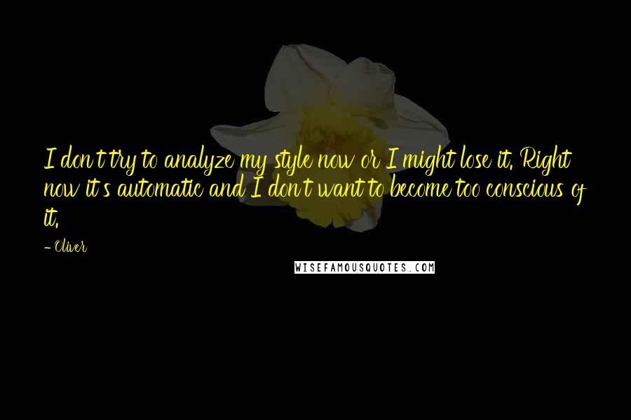 Oliver Quotes: I don't try to analyze my style now or I might lose it. Right now it's automatic and I don't want to become too conscious of it.
