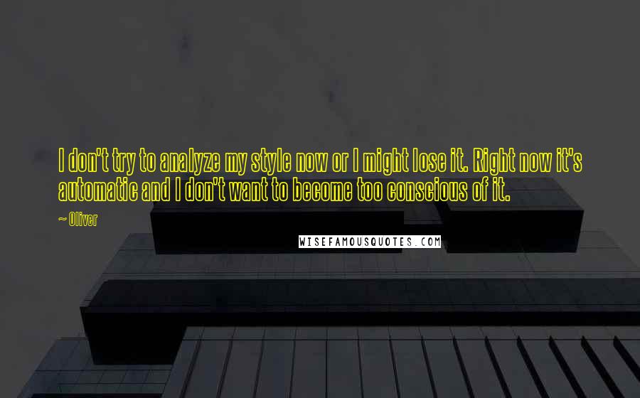 Oliver Quotes: I don't try to analyze my style now or I might lose it. Right now it's automatic and I don't want to become too conscious of it.