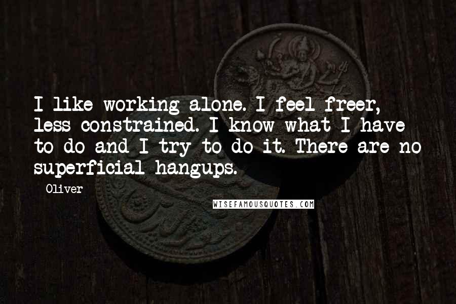 Oliver Quotes: I like working alone. I feel freer, less constrained. I know what I have to do and I try to do it. There are no superficial hangups.