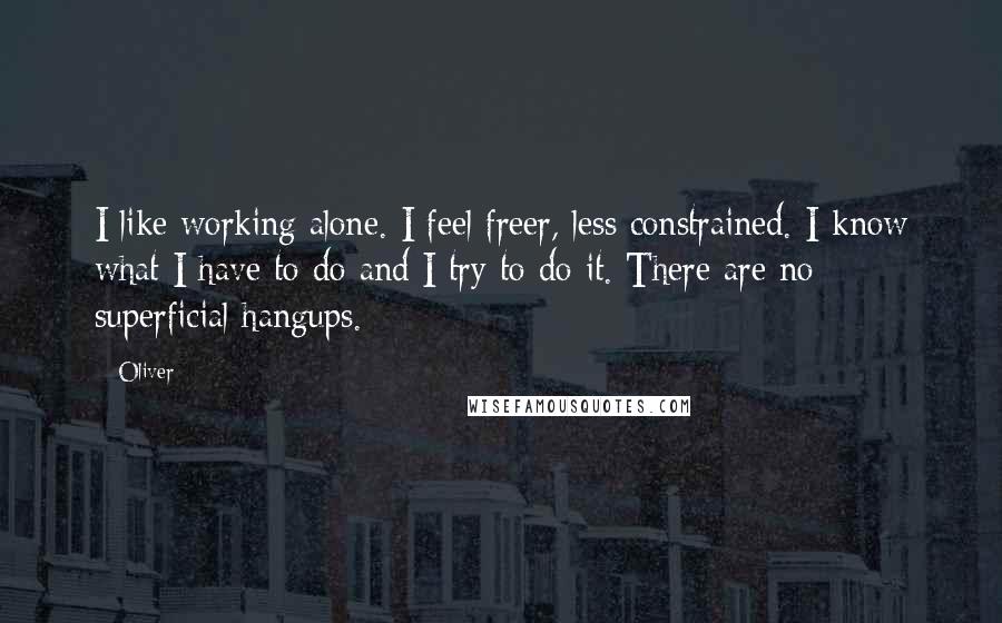 Oliver Quotes: I like working alone. I feel freer, less constrained. I know what I have to do and I try to do it. There are no superficial hangups.