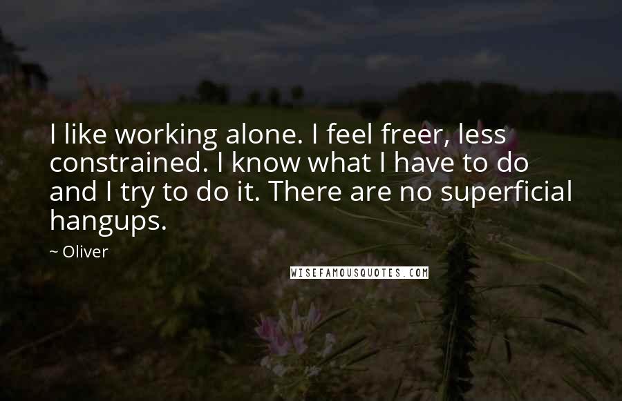 Oliver Quotes: I like working alone. I feel freer, less constrained. I know what I have to do and I try to do it. There are no superficial hangups.