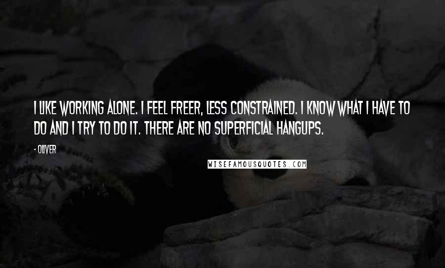 Oliver Quotes: I like working alone. I feel freer, less constrained. I know what I have to do and I try to do it. There are no superficial hangups.