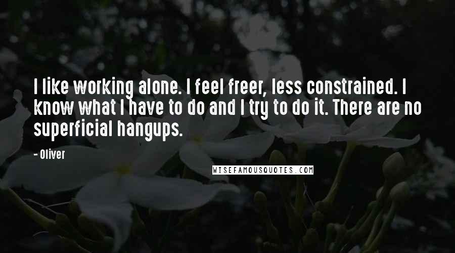 Oliver Quotes: I like working alone. I feel freer, less constrained. I know what I have to do and I try to do it. There are no superficial hangups.