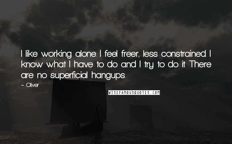 Oliver Quotes: I like working alone. I feel freer, less constrained. I know what I have to do and I try to do it. There are no superficial hangups.