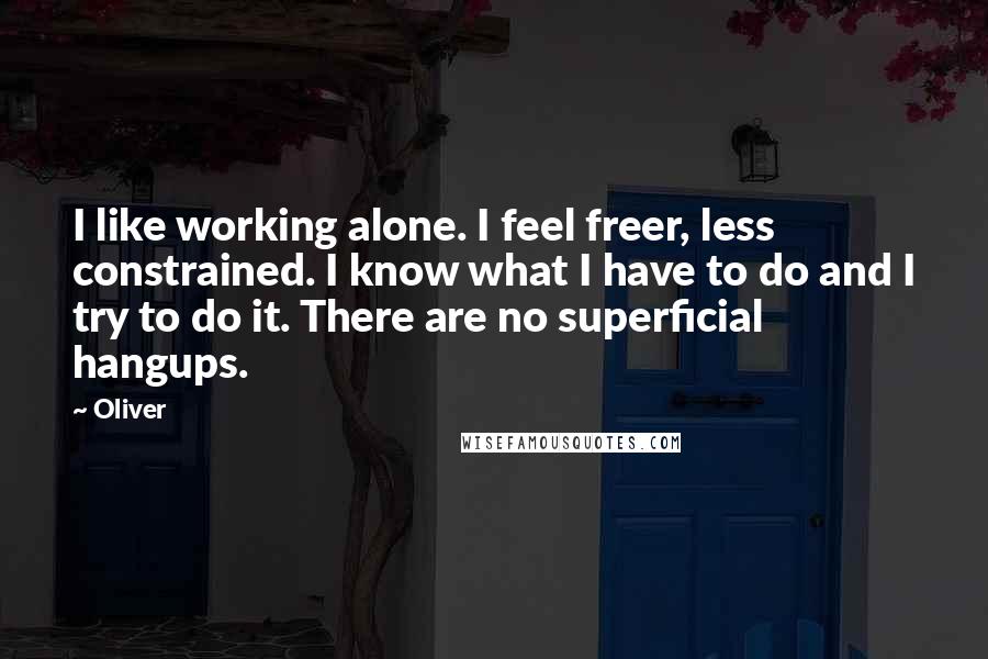 Oliver Quotes: I like working alone. I feel freer, less constrained. I know what I have to do and I try to do it. There are no superficial hangups.