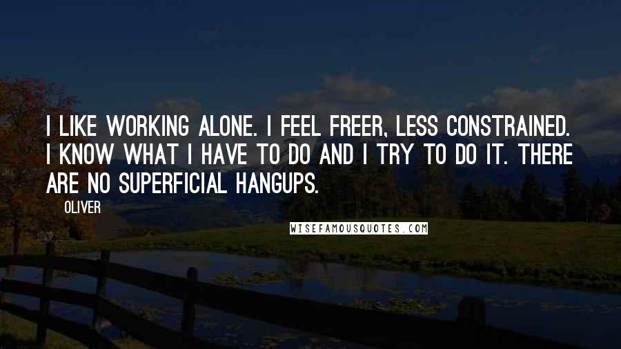 Oliver Quotes: I like working alone. I feel freer, less constrained. I know what I have to do and I try to do it. There are no superficial hangups.