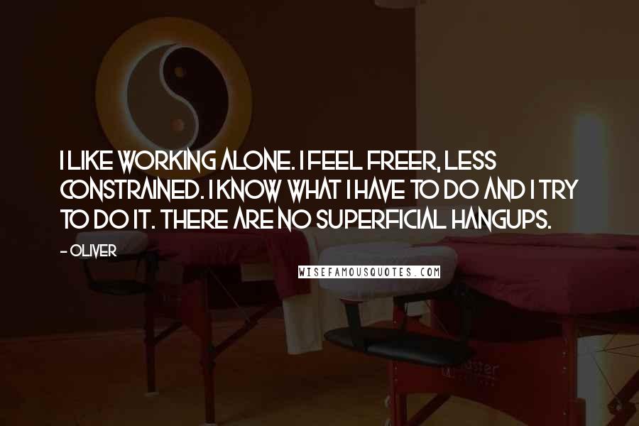 Oliver Quotes: I like working alone. I feel freer, less constrained. I know what I have to do and I try to do it. There are no superficial hangups.