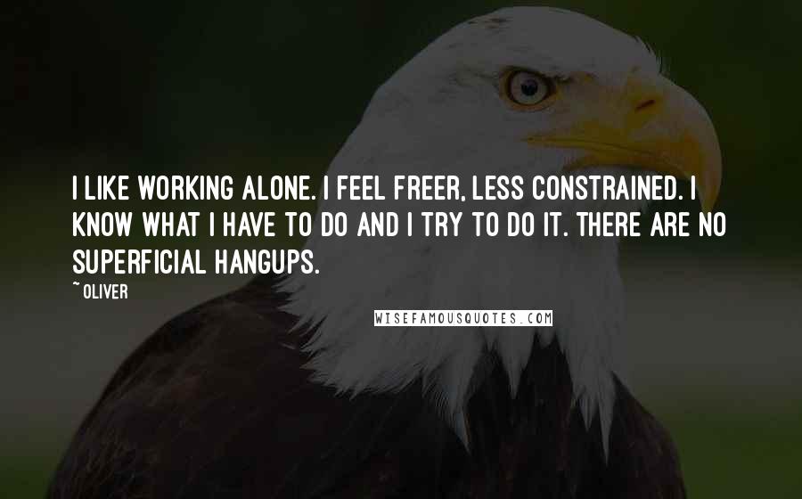 Oliver Quotes: I like working alone. I feel freer, less constrained. I know what I have to do and I try to do it. There are no superficial hangups.