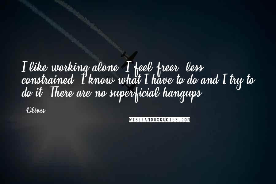 Oliver Quotes: I like working alone. I feel freer, less constrained. I know what I have to do and I try to do it. There are no superficial hangups.