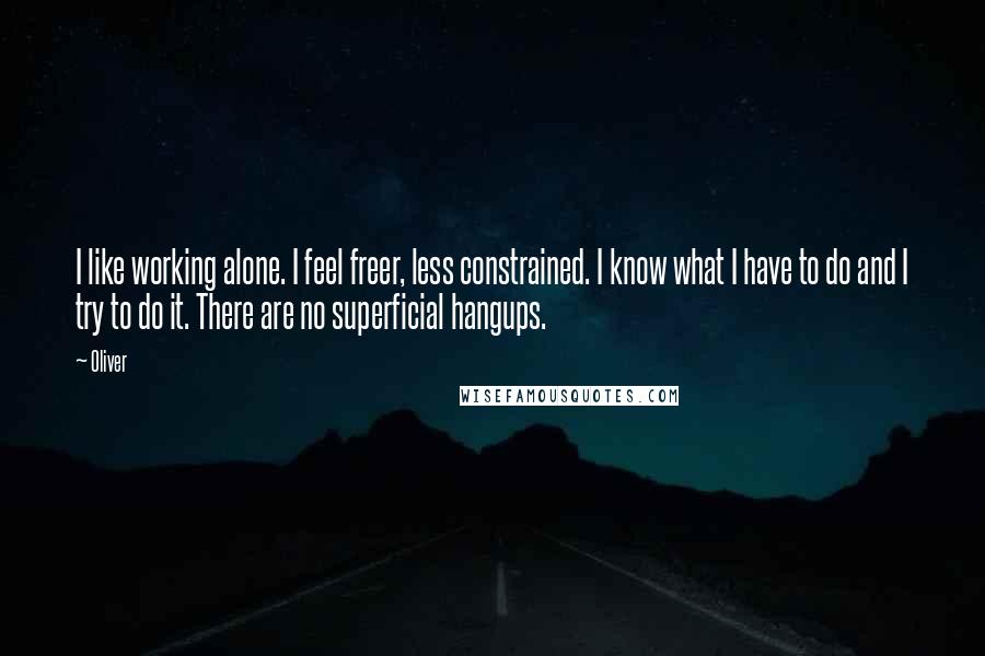 Oliver Quotes: I like working alone. I feel freer, less constrained. I know what I have to do and I try to do it. There are no superficial hangups.