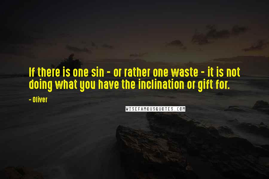 Oliver Quotes: If there is one sin - or rather one waste - it is not doing what you have the inclination or gift for.