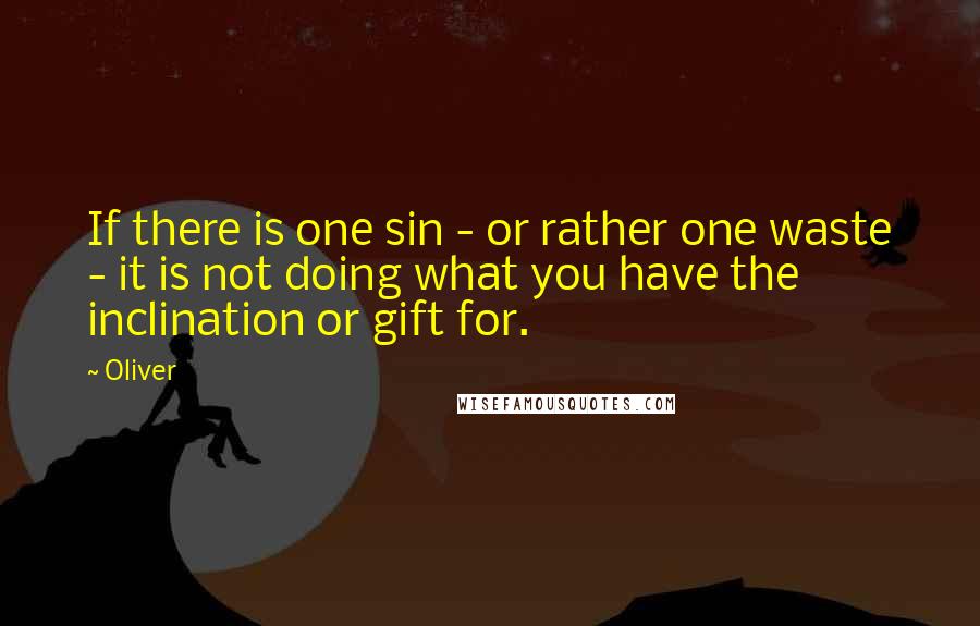 Oliver Quotes: If there is one sin - or rather one waste - it is not doing what you have the inclination or gift for.