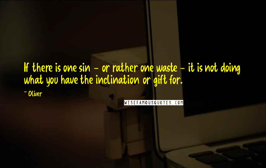 Oliver Quotes: If there is one sin - or rather one waste - it is not doing what you have the inclination or gift for.