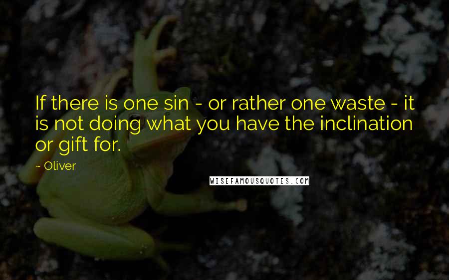 Oliver Quotes: If there is one sin - or rather one waste - it is not doing what you have the inclination or gift for.