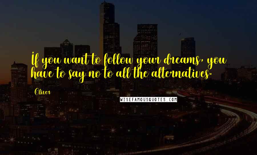 Oliver Quotes: If you want to follow your dreams, you have to say no to all the alternatives.