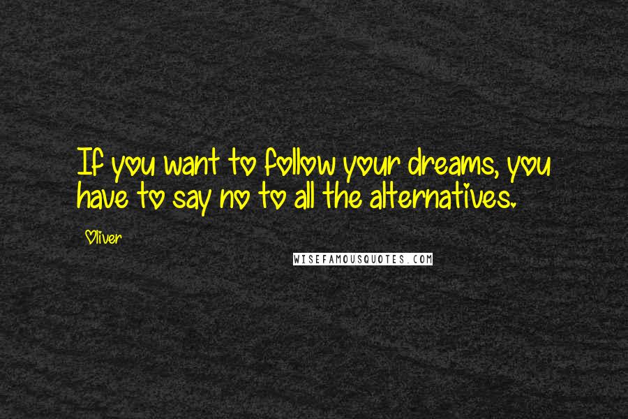 Oliver Quotes: If you want to follow your dreams, you have to say no to all the alternatives.