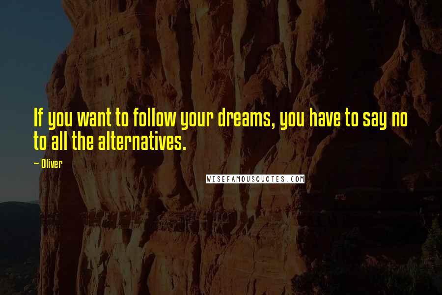 Oliver Quotes: If you want to follow your dreams, you have to say no to all the alternatives.