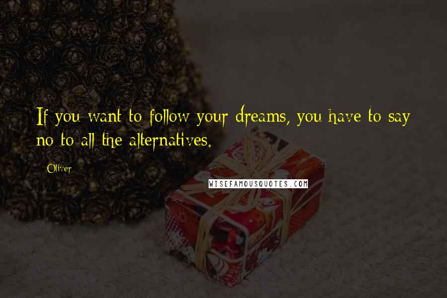 Oliver Quotes: If you want to follow your dreams, you have to say no to all the alternatives.