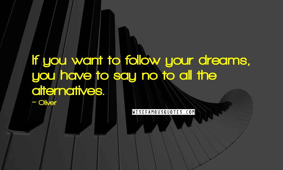 Oliver Quotes: If you want to follow your dreams, you have to say no to all the alternatives.