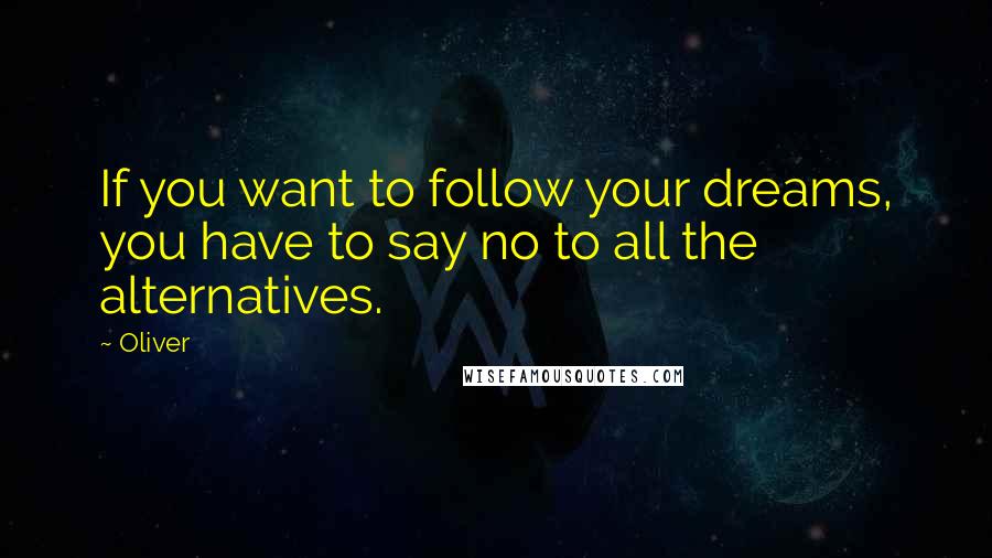 Oliver Quotes: If you want to follow your dreams, you have to say no to all the alternatives.