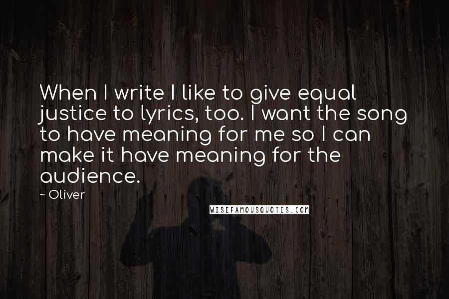 Oliver Quotes: When I write I like to give equal justice to lyrics, too. I want the song to have meaning for me so I can make it have meaning for the audience.