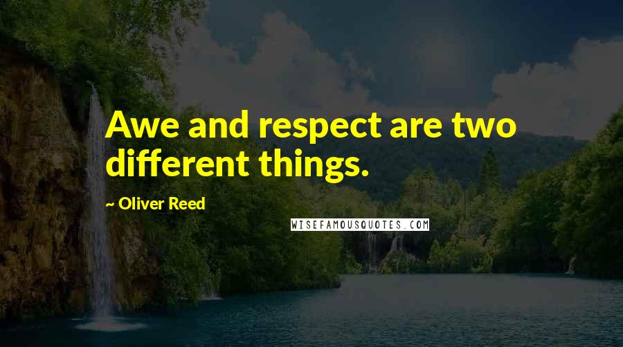 Oliver Reed Quotes: Awe and respect are two different things.