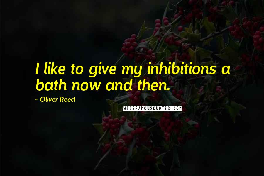 Oliver Reed Quotes: I like to give my inhibitions a bath now and then.