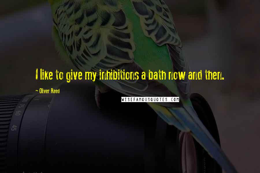 Oliver Reed Quotes: I like to give my inhibitions a bath now and then.