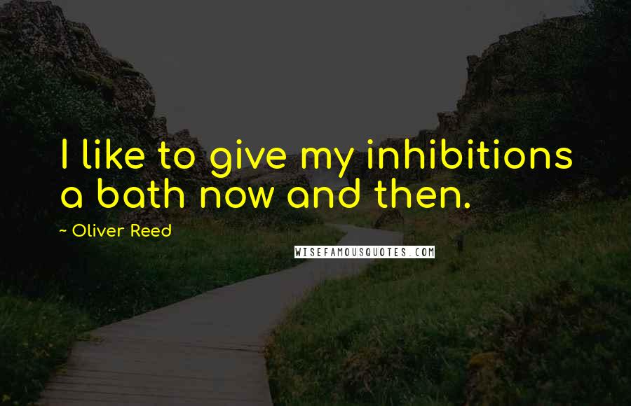 Oliver Reed Quotes: I like to give my inhibitions a bath now and then.