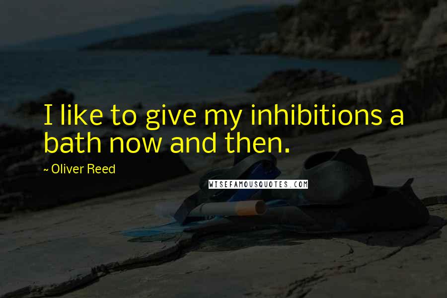 Oliver Reed Quotes: I like to give my inhibitions a bath now and then.