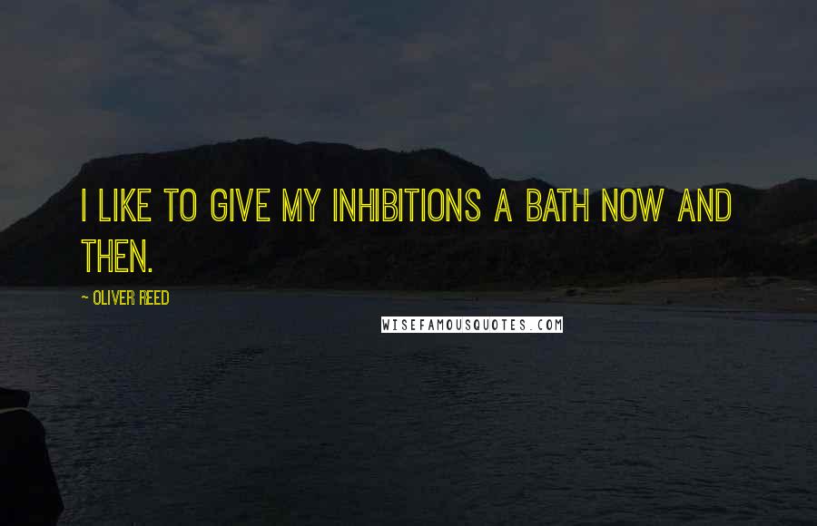 Oliver Reed Quotes: I like to give my inhibitions a bath now and then.