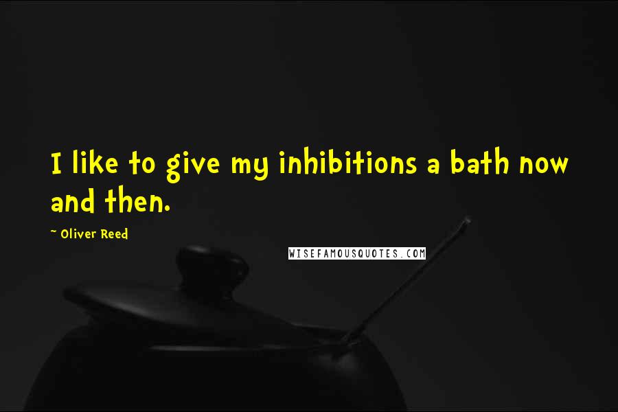 Oliver Reed Quotes: I like to give my inhibitions a bath now and then.