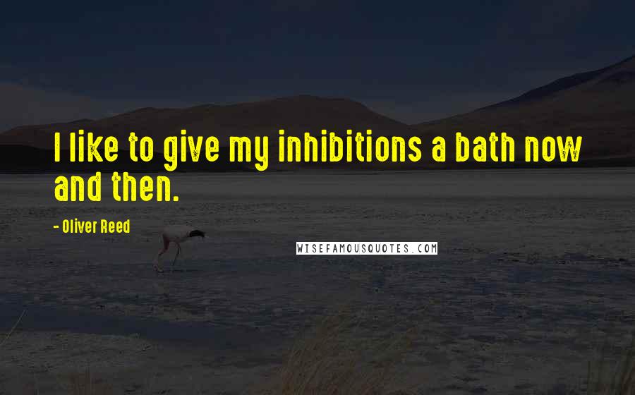 Oliver Reed Quotes: I like to give my inhibitions a bath now and then.