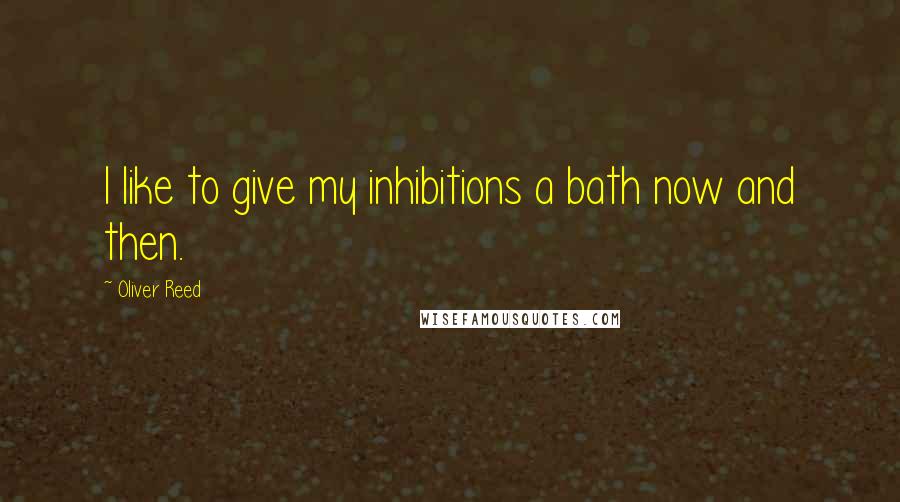 Oliver Reed Quotes: I like to give my inhibitions a bath now and then.