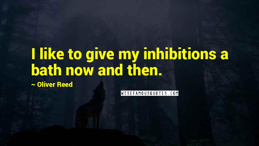 Oliver Reed Quotes: I like to give my inhibitions a bath now and then.