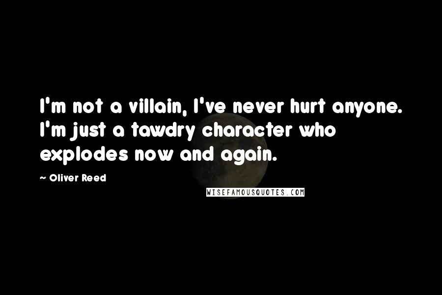 Oliver Reed Quotes: I'm not a villain, I've never hurt anyone. I'm just a tawdry character who explodes now and again.