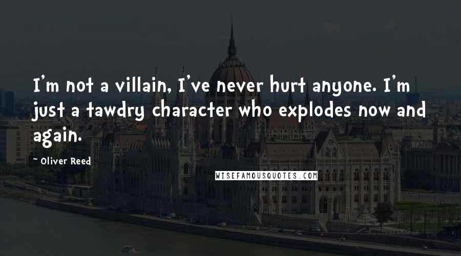 Oliver Reed Quotes: I'm not a villain, I've never hurt anyone. I'm just a tawdry character who explodes now and again.