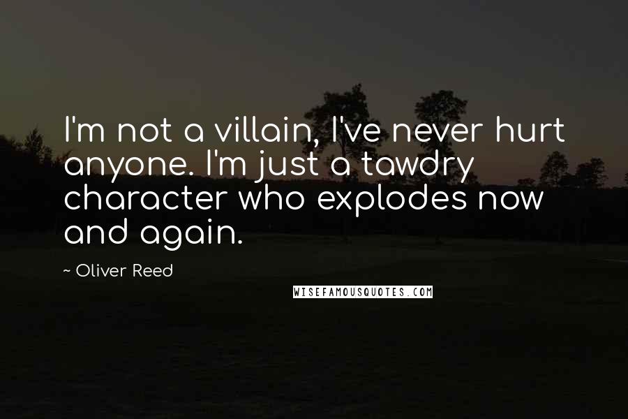 Oliver Reed Quotes: I'm not a villain, I've never hurt anyone. I'm just a tawdry character who explodes now and again.