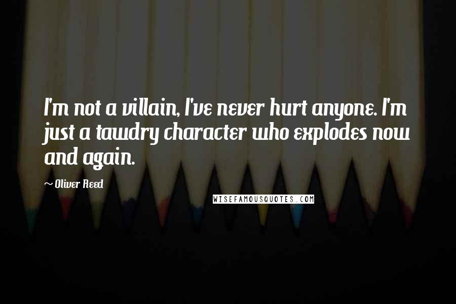 Oliver Reed Quotes: I'm not a villain, I've never hurt anyone. I'm just a tawdry character who explodes now and again.