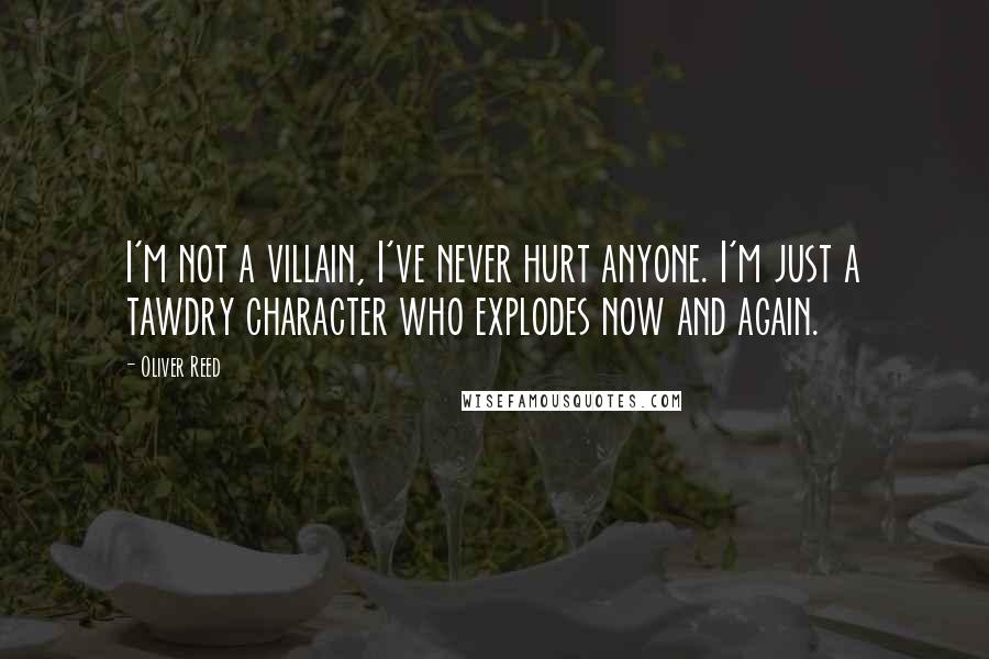 Oliver Reed Quotes: I'm not a villain, I've never hurt anyone. I'm just a tawdry character who explodes now and again.