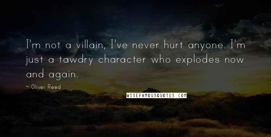 Oliver Reed Quotes: I'm not a villain, I've never hurt anyone. I'm just a tawdry character who explodes now and again.