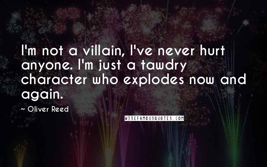 Oliver Reed Quotes: I'm not a villain, I've never hurt anyone. I'm just a tawdry character who explodes now and again.