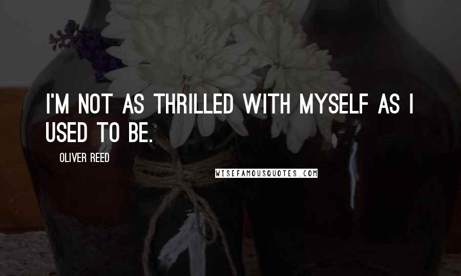 Oliver Reed Quotes: I'm not as thrilled with myself as I used to be.