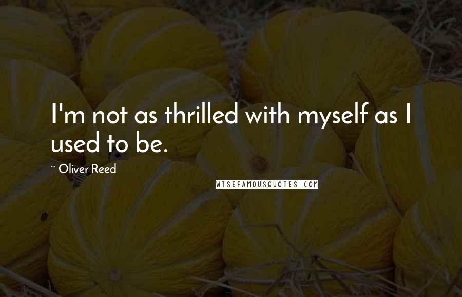 Oliver Reed Quotes: I'm not as thrilled with myself as I used to be.
